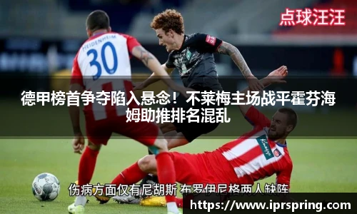 德甲榜首争夺陷入悬念！不莱梅主场战平霍芬海姆助推排名混乱
