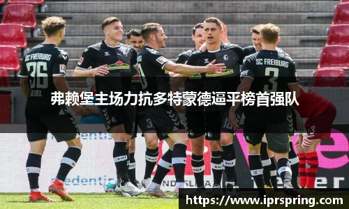 弗赖堡主场力抗多特蒙德逼平榜首强队