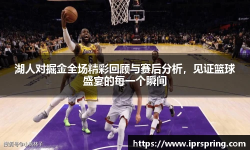 湖人对掘金全场精彩回顾与赛后分析，见证篮球盛宴的每一个瞬间