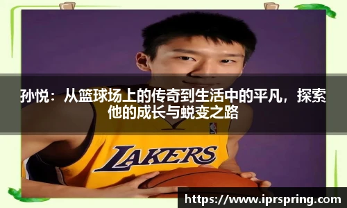 孙悦：从篮球场上的传奇到生活中的平凡，探索他的成长与蜕变之路