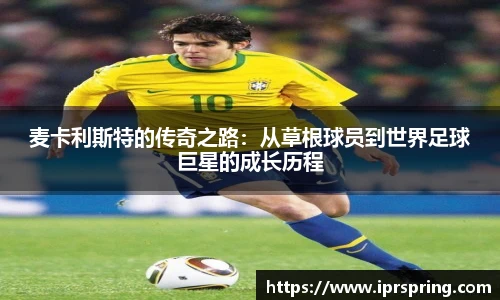 麦卡利斯特的传奇之路：从草根球员到世界足球巨星的成长历程